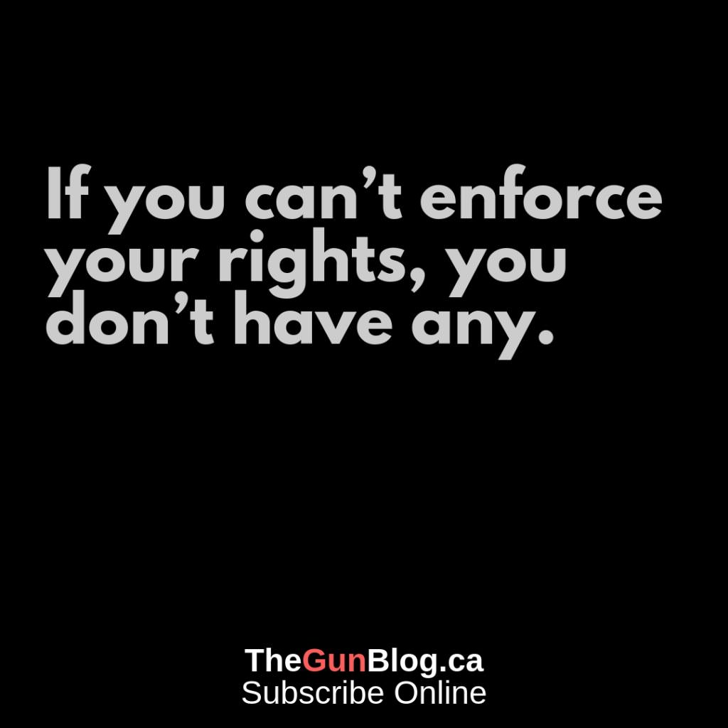 TheGunBlog.ca If you can't enforce your rights, you don't have any.